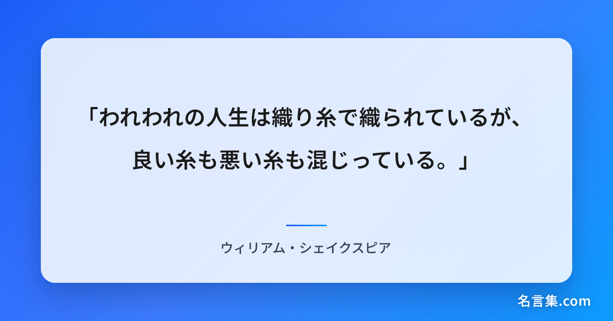 「われわれの人生は織り糸で織られているが、良い糸も悪い糸も混じ...」 - ウィリアム・シェイクスピア | 名言集.com