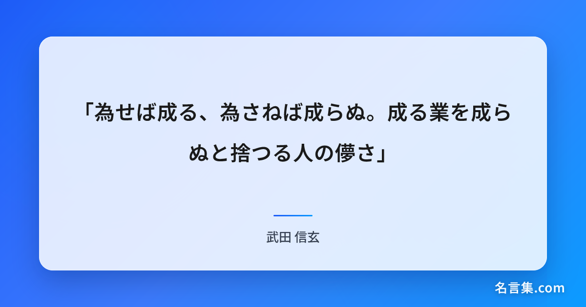 「為せば成る、為さねば成らぬ。成る業を成らぬと捨つる人の儚さ」 - 武田 信玄 | 名言集.com