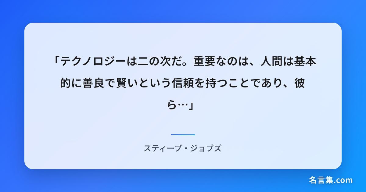 「テクノロジーは二の次だ。重要なのは、人間は基本的に善良で賢い...」 - スティーブ・ジョブズ | 名言集.com